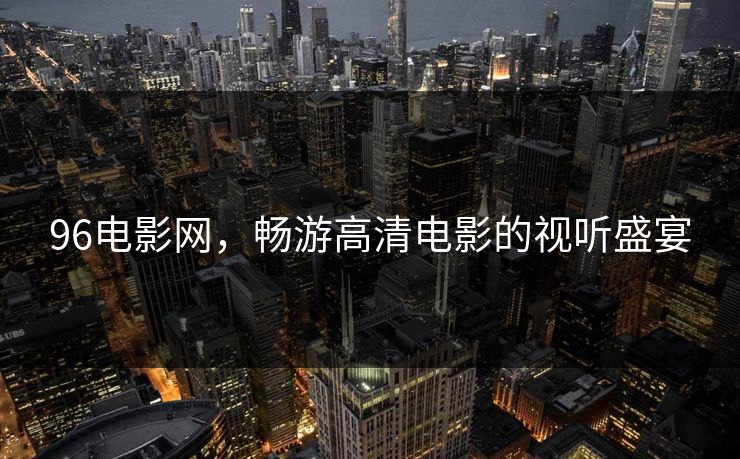 96电影网，畅游高清电影的视听盛宴