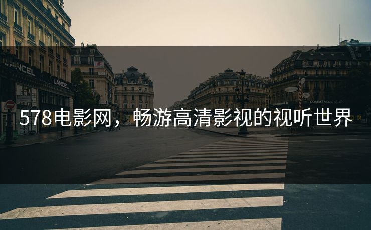 578电影网,畅游高清影视的视听世界 578电影网,畅游高清影视的视听世界