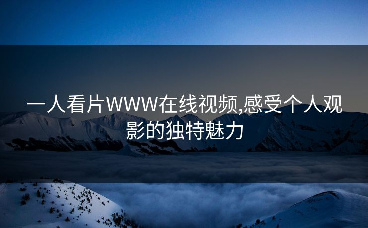 一人看片WWW在线视频,感受个人观影的独特魅力 一人看片WWW在线视频,感受个人观影的独特魅力