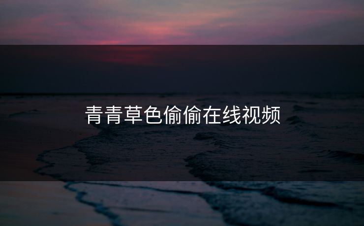 青青草色偷偷在线视频