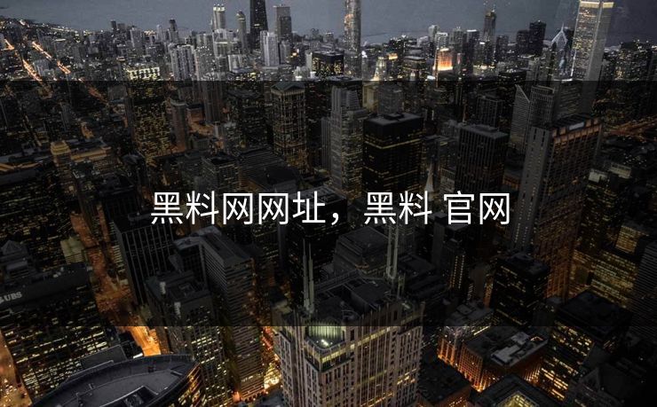 黑料网网址，黑料 官网