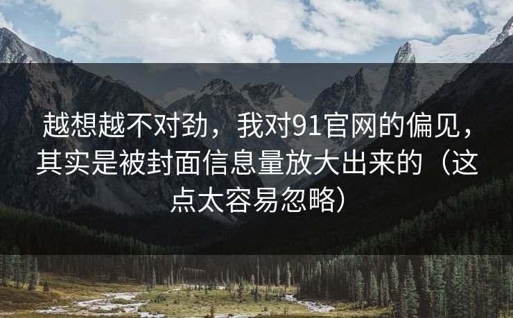 越想越不对劲，我对91官网的偏见，其实是被封面信息量放大出来的（这点太容易忽略）