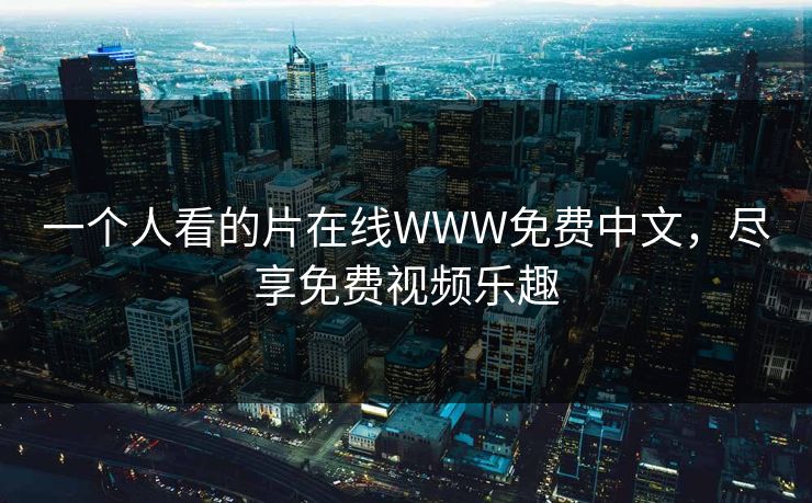 一个人看的片在线WWW免费中文，尽享免费视频乐趣