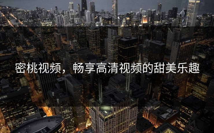 密桃视频，畅享高清视频的甜美乐趣