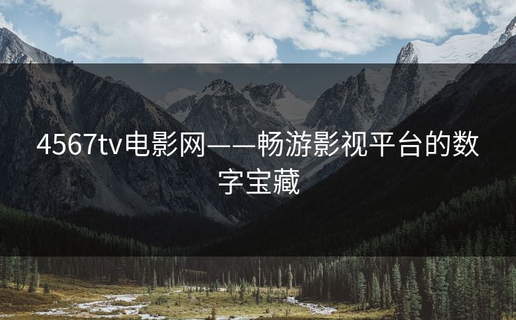 4567tv电影网——畅游影视平台的数字宝藏
