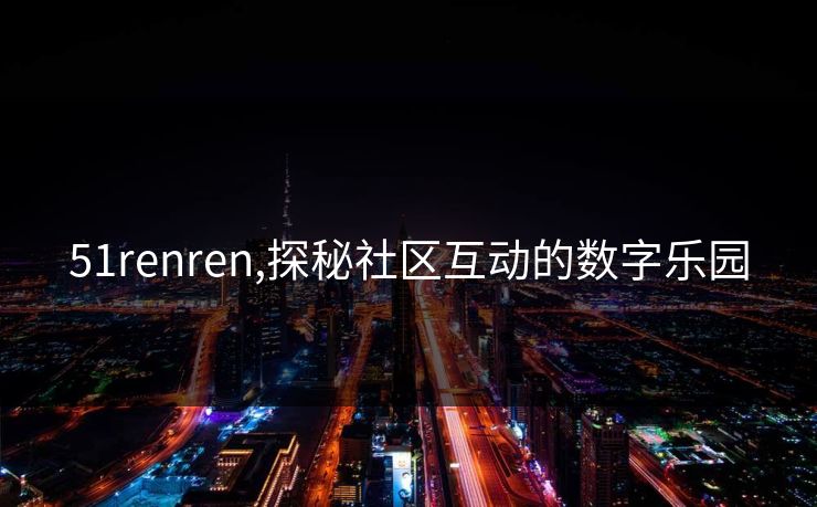 51renren,探秘社区互动的数字乐园