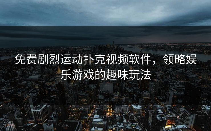 免费剧烈运动扑克视频软件,领略娱乐游戏的趣味玩法 免费剧烈运动扑克视频软件,领略娱乐游戏的趣味玩法
