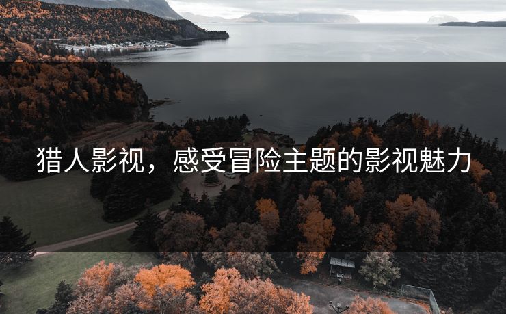 猎人影视，感受冒险主题的影视魅力