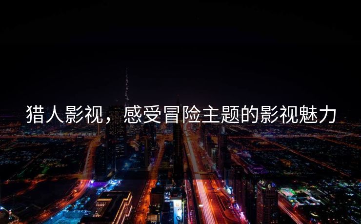 猎人影视，感受冒险主题的影视魅力
