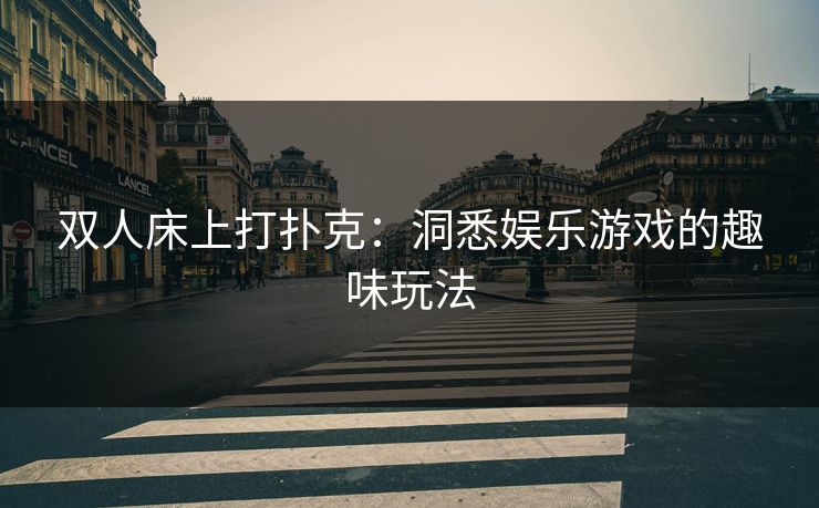 双人床上打扑克：洞悉娱乐游戏的趣味玩法