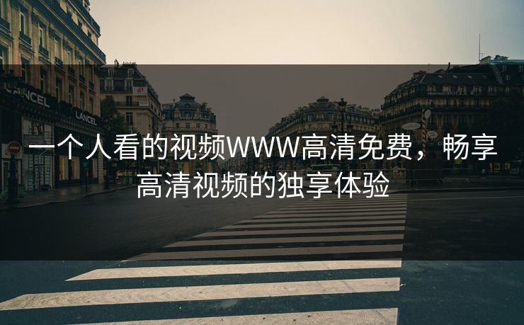 一个人看的视频WWW高清免费，畅享高清视频的独享体验