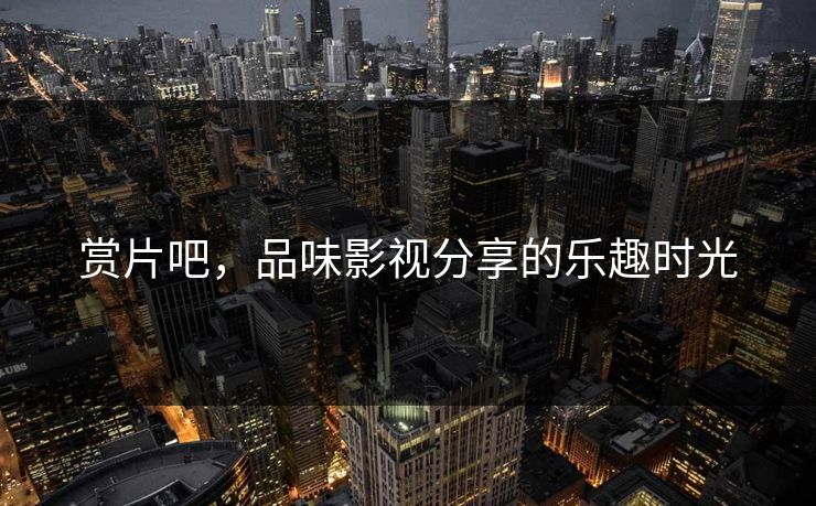 赏片吧，品味影视分享的乐趣时光