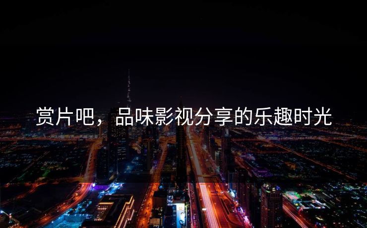 赏片吧，品味影视分享的乐趣时光