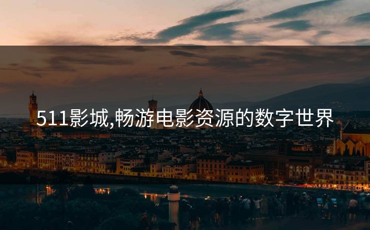 511影城,畅游电影资源的数字世界
