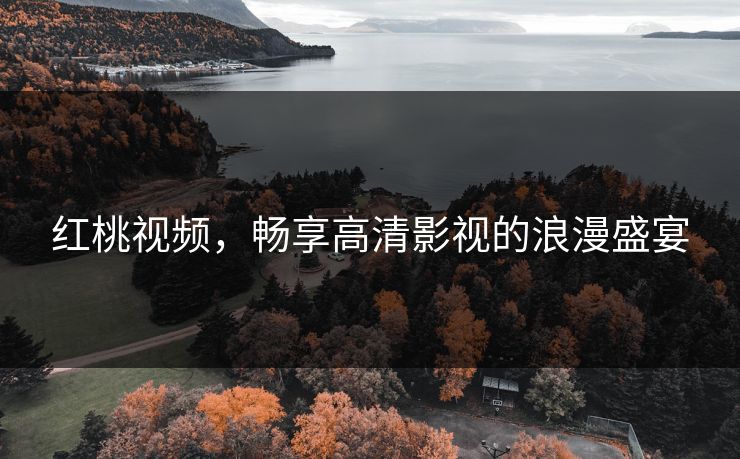 红桃视频，畅享高清影视的浪漫盛宴