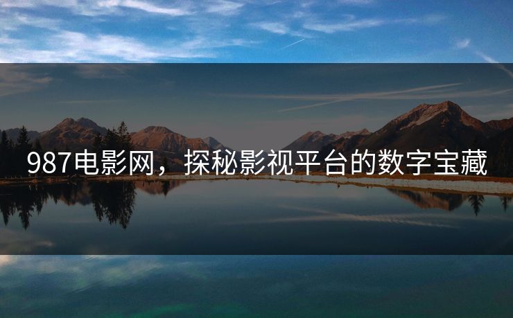 987电影网，探秘影视平台的数字宝藏