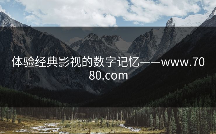 体验经典影视的数字记忆——www.7080.com