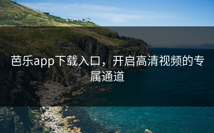 芭乐app下载入口，开启高清视频的专属通道