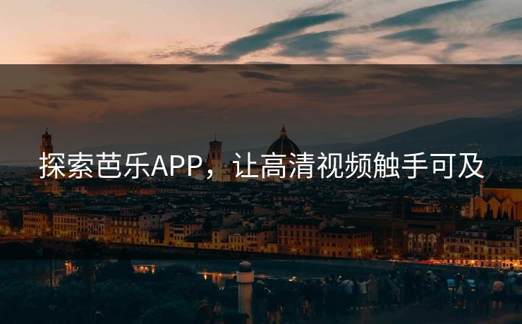 探索芭乐APP，让高清视频触手可及