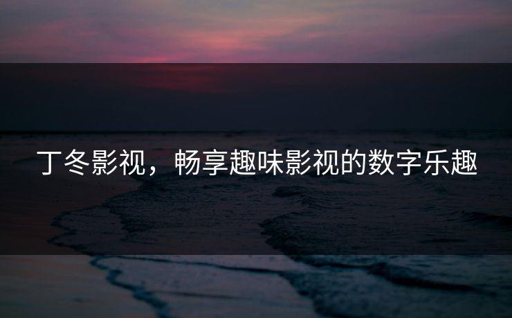 丁冬影视，畅享趣味影视的数字乐趣