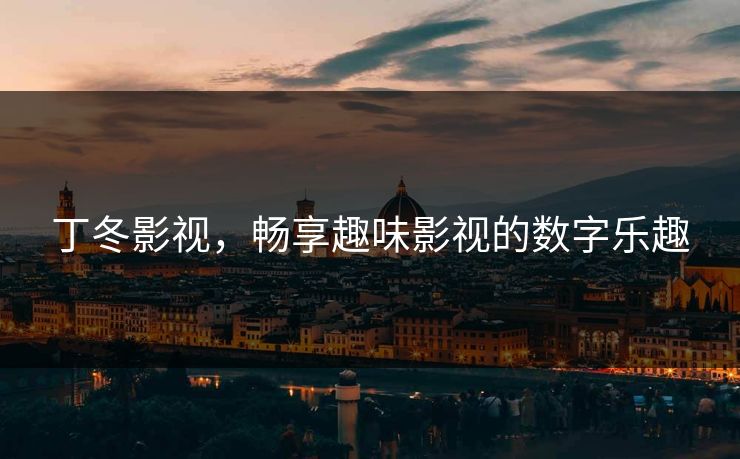 丁冬影视，畅享趣味影视的数字乐趣