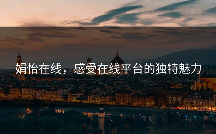 娟怡在线，感受在线平台的独特魅力
