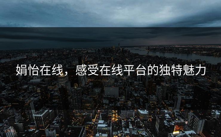 娟怡在线，感受在线平台的独特魅力