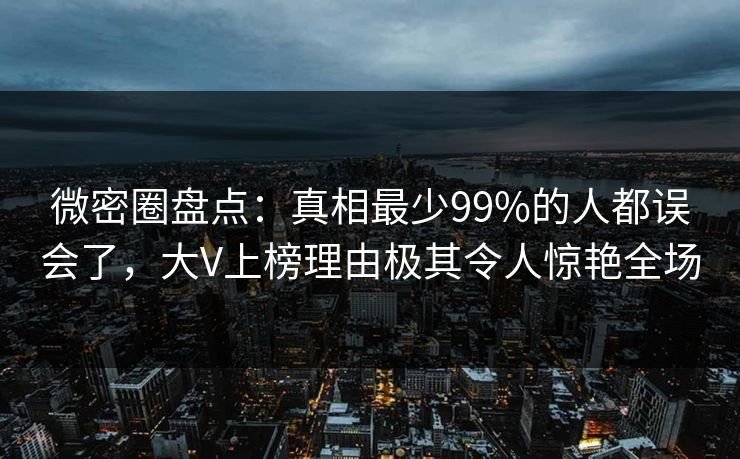 微密圈盘点:真相最少99%的人都误会了,大V上榜理由极其令人惊艳全场
