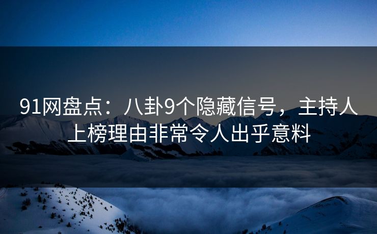 91网盘点：八卦9个隐藏信号，主持人上榜理由非常令人出乎意料