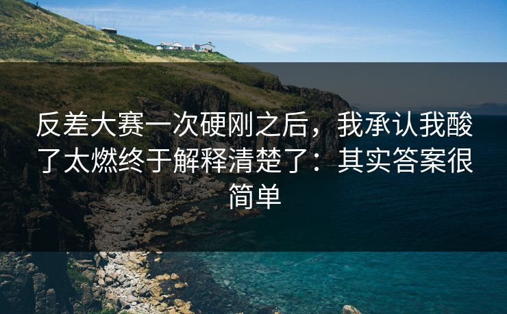 反差大赛一次硬刚之后，我承认我酸了太燃终于解释清楚了：其实答案很简单