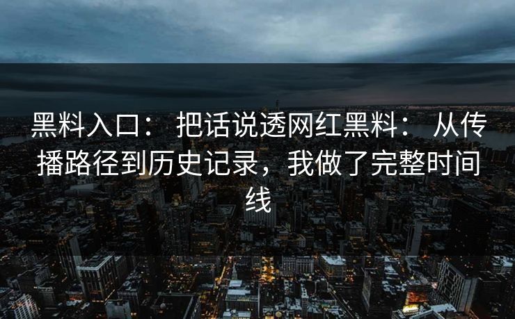 黑料入口： 把话说透网红黑料： 从传播路径到历史记录，我做了完整时间线