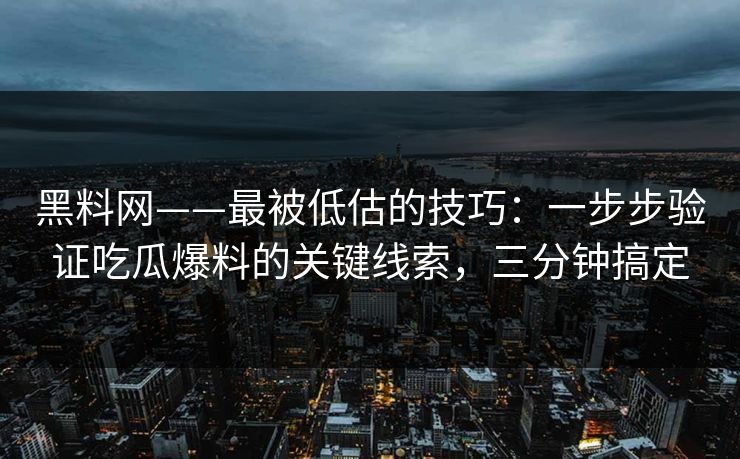 黑料网——最被低估的技巧：一步步验证吃瓜爆料的关键线索，三分钟搞定