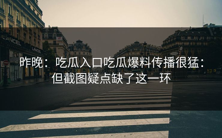 昨晚：吃瓜入口吃瓜爆料传播很猛：但截图疑点缺了这一环