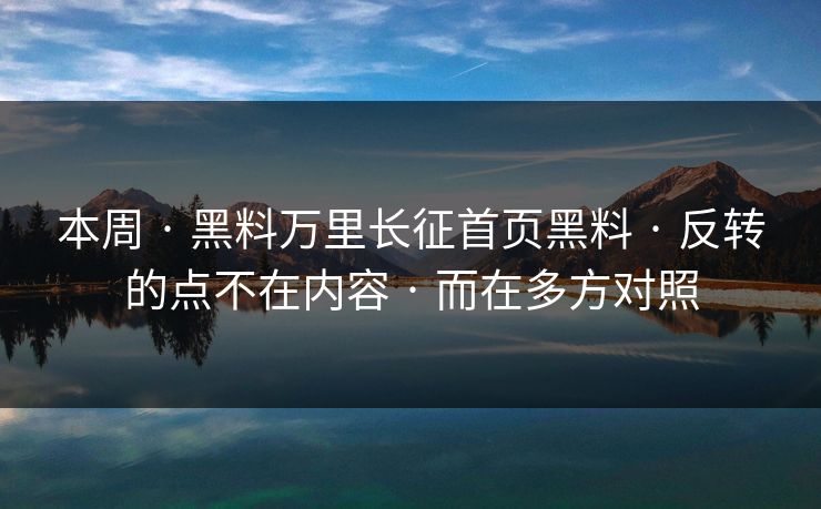 本周 · 黑料万里长征首页黑料 · 反转的点不在内容 · 而在多方对照