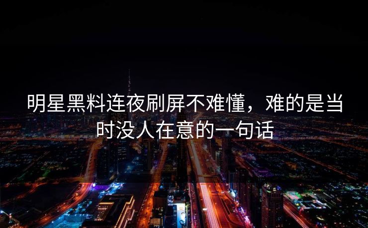 明星黑料连夜刷屏不难懂，难的是当时没人在意的一句话